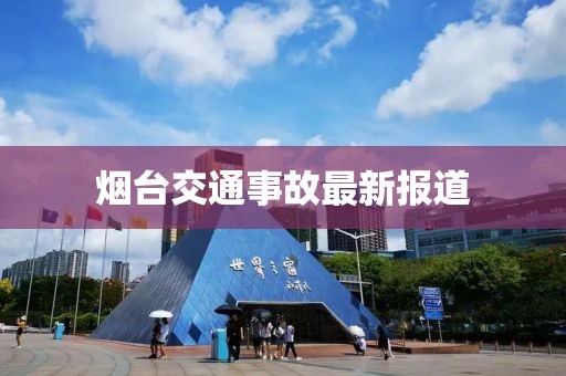 烟台交通事故最新报道