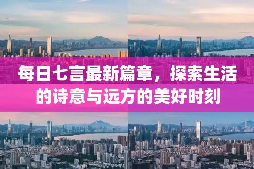 每日七言最新篇章，探索生活的诗意与远方的美好时刻