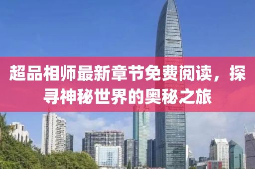 超品相师最新章节免费阅读，探寻神秘世界的奥秘之旅