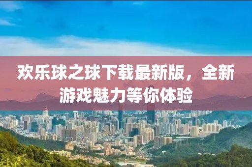 欢乐球之球下载最新版，全新游戏魅力等你体验