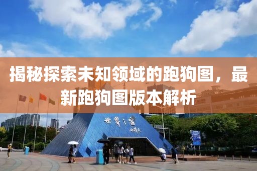 揭秘探索未知领域的跑狗图，最新跑狗图版本解析