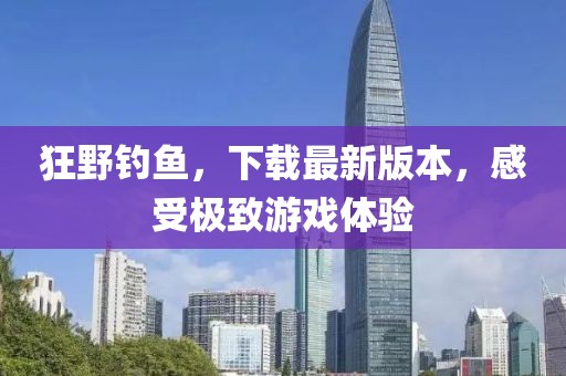 狂野钓鱼，下载最新版本，感受极致游戏体验
