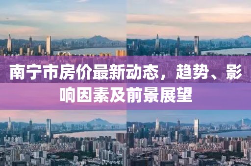 南宁市房价最新动态，趋势、影响因素及前景展望
