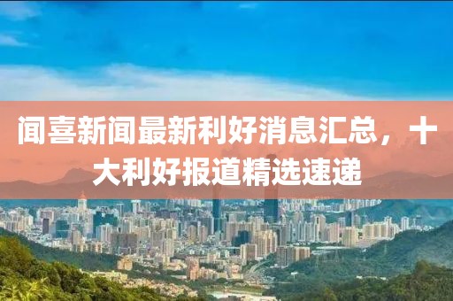 闻喜新闻最新利好消息汇总，十大利好报道精选速递