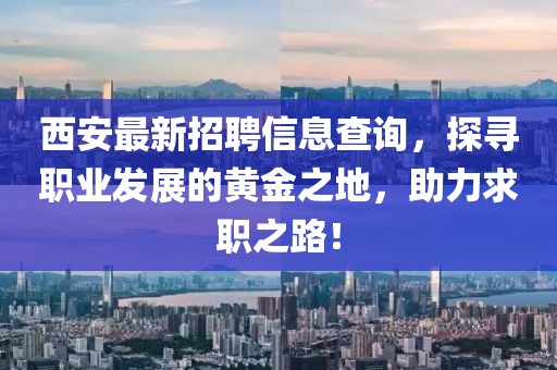 西安最新招聘信息查询，探寻职业发展的黄金之地，助力求职之路！