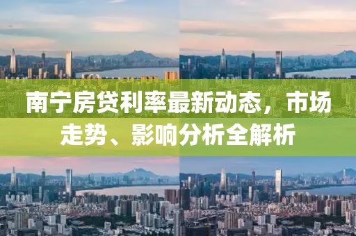 南宁房贷利率最新动态，市场走势、影响分析全解析