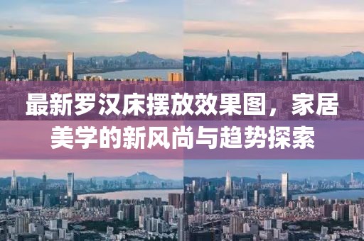 最新罗汉床摆放效果图，家居美学的新风尚与趋势探索
