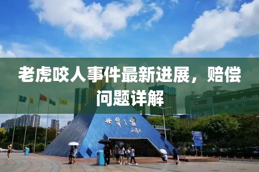 老虎咬人事件最新进展，赔偿问题详解