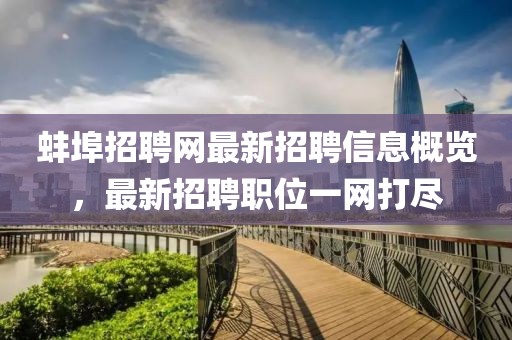 蚌埠招聘网最新招聘信息概览，最新招聘职位一网打尽