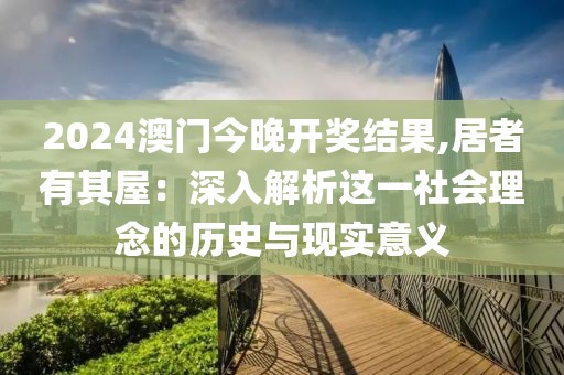 2024澳门今晚开奖结果,居者有其屋：深入解析这一社会理念的历史与现实意义