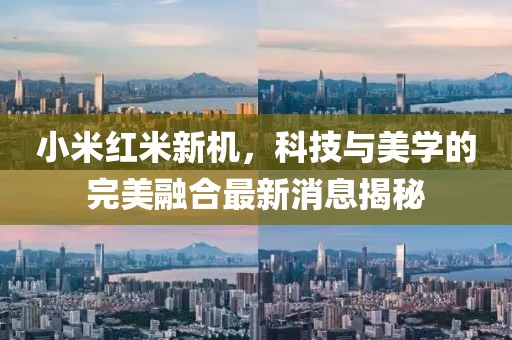 小米红米新机，科技与美学的完美融合最新消息揭秘