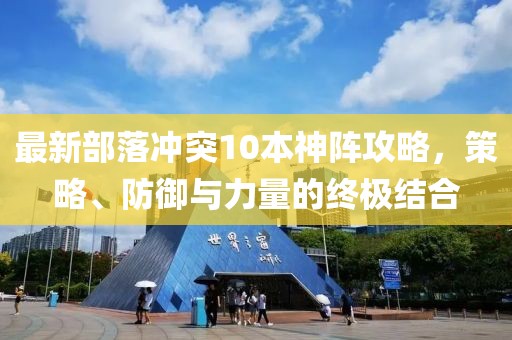 最新部落冲突10本神阵攻略，策略、防御与力量的终极结合