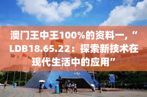 澳门王中王100%的资料一,“LDB18.65.22：探索新技术在现代生活中的应用”