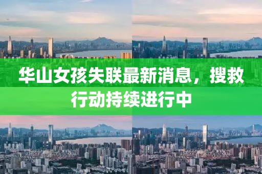 华山女孩失联最新消息，搜救行动持续进行中