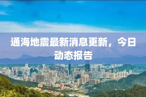 通海地震最新消息更新，今日动态报告