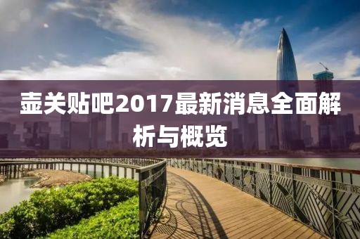 壶关贴吧2017最新消息全面解析与概览