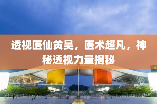 透视医仙黄昊，医术超凡，神秘透视力量揭秘