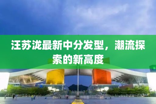 汪苏泷最新中分发型，潮流探索的新高度