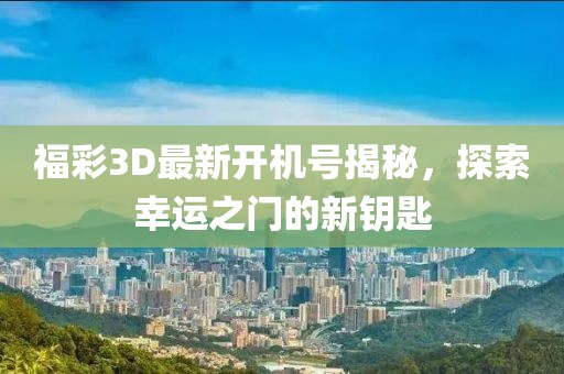 福彩3D最新开机号揭秘，探索幸运之门的新钥匙