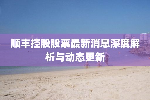 顺丰控股股票最新消息深度解析与动态更新