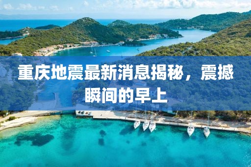 重庆地震最新消息揭秘，震撼瞬间的早上