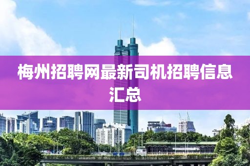 梅州招聘网最新司机招聘信息汇总
