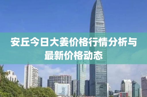 安丘今日大姜价格行情分析与最新价格动态