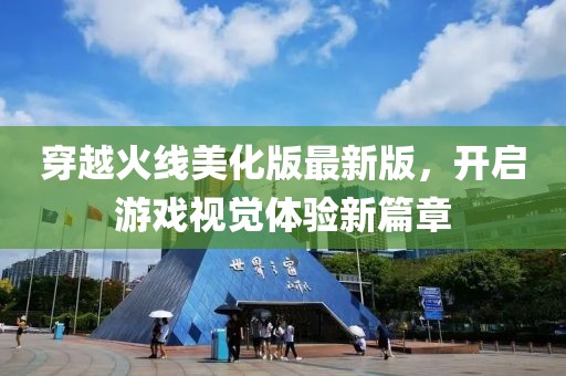 穿越火线美化版最新版，开启游戏视觉体验新篇章