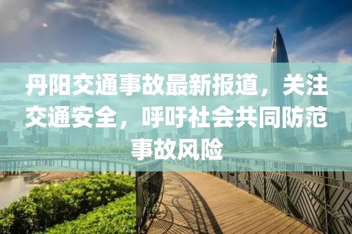 丹阳交通事故最新报道，关注交通安全，呼吁社会共同防范事故风险