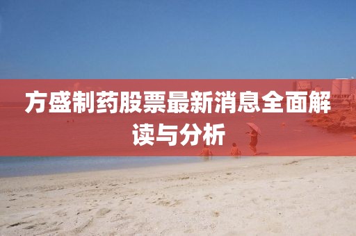 方盛制药股票最新消息全面解读与分析