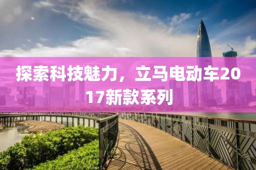 探索科技魅力，立马电动车2017新款系列