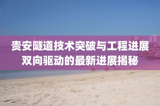 贵安隧道技术突破与工程进展双向驱动的最新进展揭秘