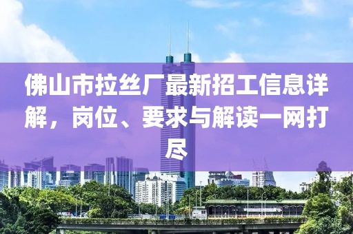 佛山市拉丝厂最新招工信息详解，岗位、要求与解读一网打尽