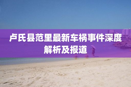 卢氏县范里最新车祸事件深度解析及报道