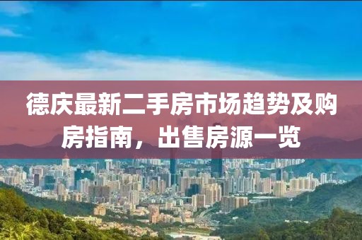 德庆最新二手房市场趋势及购房指南，出售房源一览