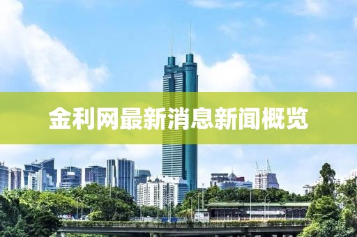 金利网最新消息新闻概览