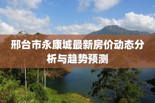 邢台市永康城最新房价动态分析与趋势预测