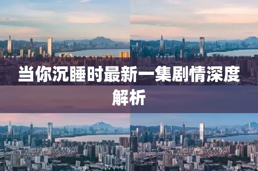 当你沉睡时最新一集剧情深度解析