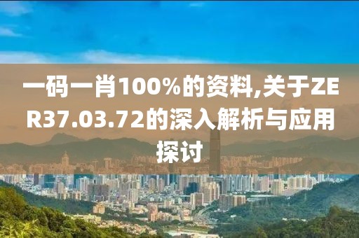 一码一肖100%的资料,关于ZER37.03.72的深入解析与应用探讨