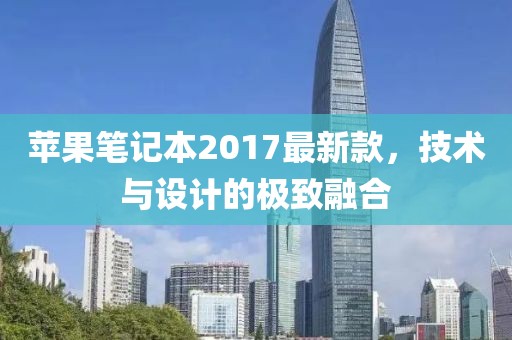 苹果笔记本2017最新款，技术与设计的极致融合