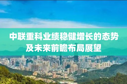 中联重科业绩稳健增长的态势及未来前瞻布局展望