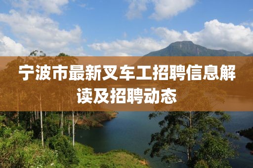 宁波市最新叉车工招聘信息解读及招聘动态