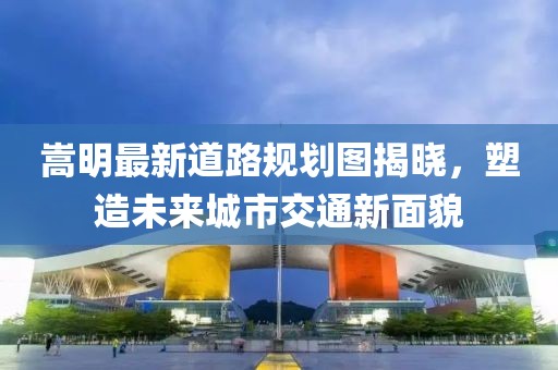 嵩明最新道路规划图揭晓，塑造未来城市交通新面貌