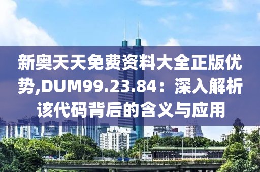 新奥天天免费资料大全正版优势,DUM99.23.84：深入解析该代码背后的含义与应用