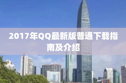 2017年QQ最新版普通下载指南及介绍
