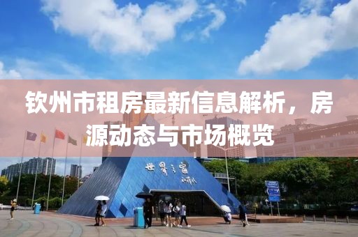 钦州市租房最新信息解析，房源动态与市场概览