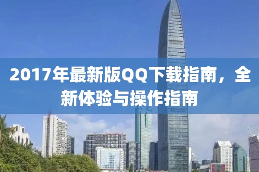 2017年最新版QQ下载指南，全新体验与操作指南