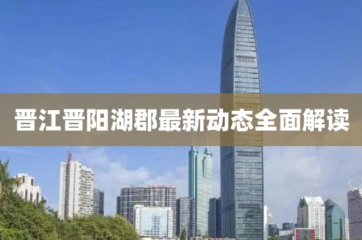 晋江晋阳湖郡最新动态全面解读