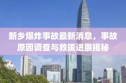 新乡爆炸事故最新消息，事故原因调查与救援进展揭秘