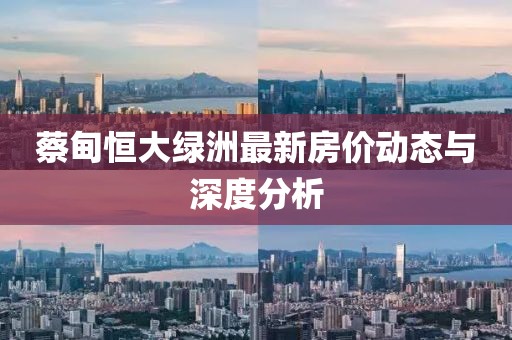 蔡甸恒大绿洲最新房价动态与深度分析